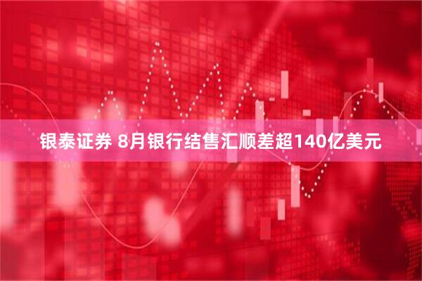 银泰证券 8月银行结售汇顺差超140亿美元