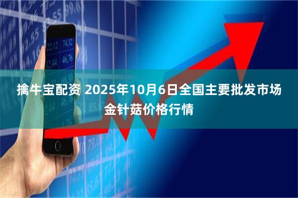 擒牛宝配资 2025年10月6日全国主要批发市场金针菇价格行情