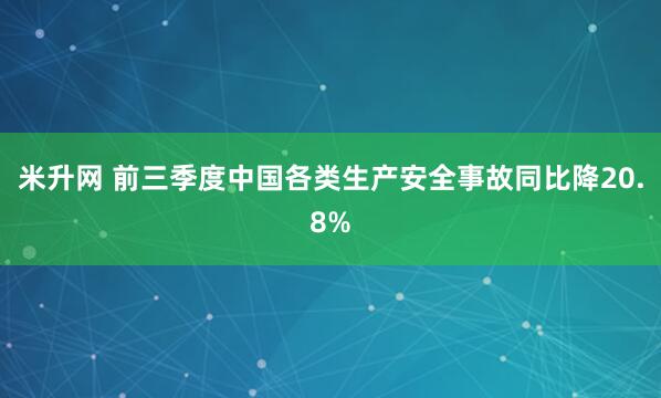 米升网 前三季度中国各类生产安全事故同比降20.8%