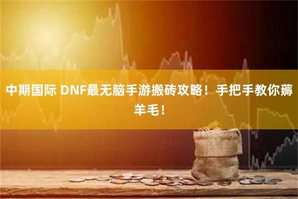 中期国际 DNF最无脑手游搬砖攻略！手把手教你薅羊毛！