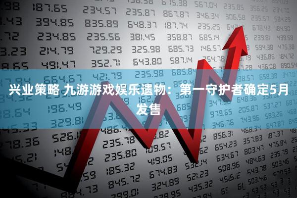 兴业策略 九游游戏娱乐遗物：第一守护者确定5月发售