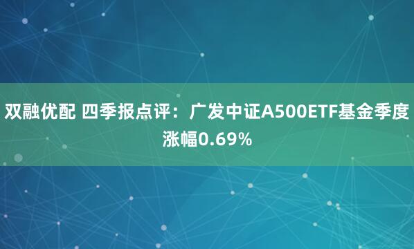 双融优配 四季报点评：广发中证A500ETF基金季度涨幅0.69%